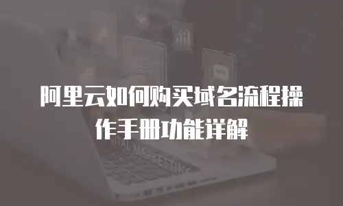 阿里云如何购买域名流程操作手册功能详解