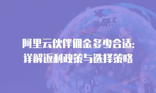 阿里云伙伴佣金多少合适：详解返利政策与选择策略