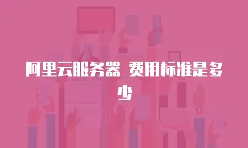 阿里云服务器 费用标准是多少