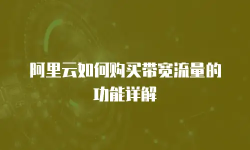 阿里云如何购买带宽流量的功能详解