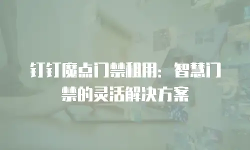钉钉魔点门禁租用：智慧门禁的灵活解决方案