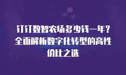 钉钉数智农场多少钱一年？全面解析数字化转型的高性价比之选