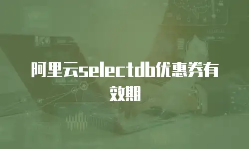 阿里云selectdb优惠券有效期