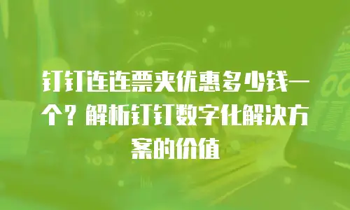钉钉连连票夹优惠多少钱一个？解析钉钉数字化解决方案的价值