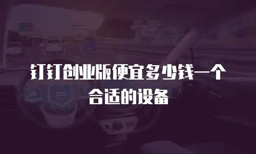 钉钉创业版便宜多少钱一个合适的设备