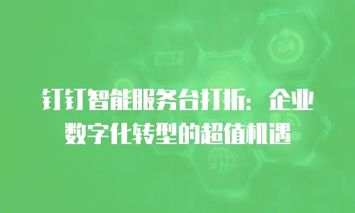 钉钉智能服务台打折：企业数字化转型的超值机遇