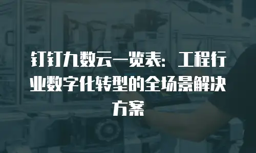 钉钉九数云一览表：工程行业数字化转型的全场景解决方案