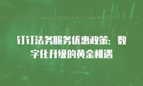 钉钉法务服务优惠政策：数字化升级的黄金机遇