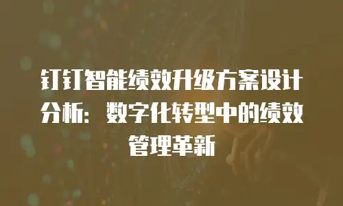 钉钉智能绩效升级方案设计分析：数字化转型中的绩效管理革新