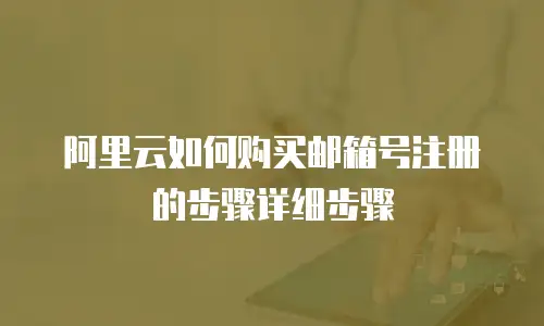 阿里云如何购买邮箱号注册的步骤详细步骤