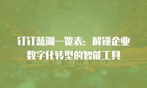 钉钉蓝湖一览表：解锁企业数字化转型的智能工具