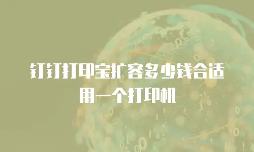钉钉打印宝扩容多少钱合适用一个打印机