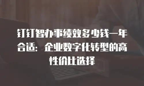 钉钉智办事绩效多少钱一年合适：企业数字化转型的高性价比选择