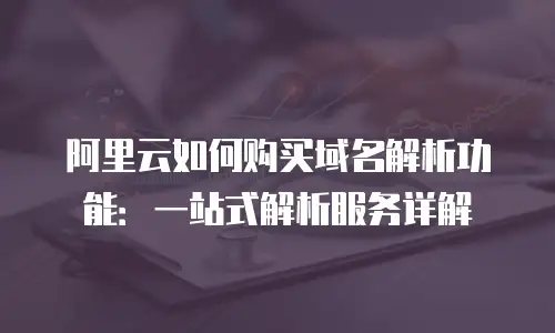 阿里云如何购买域名解析功能：一站式解析服务详解