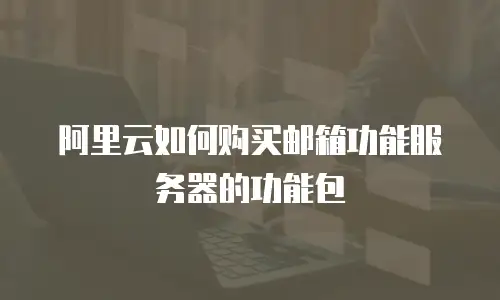 阿里云如何购买邮箱功能服务器的功能包