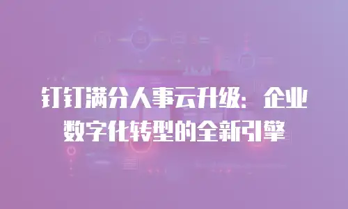 钉钉满分人事云升级：企业数字化转型的全新引擎