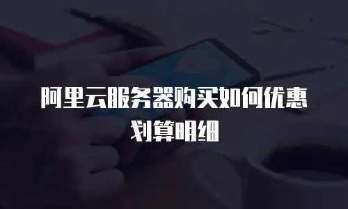 阿里云服务器购买如何优惠划算明细