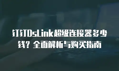 钉钉DsLink超级连接器多少钱？全面解析与购买指南