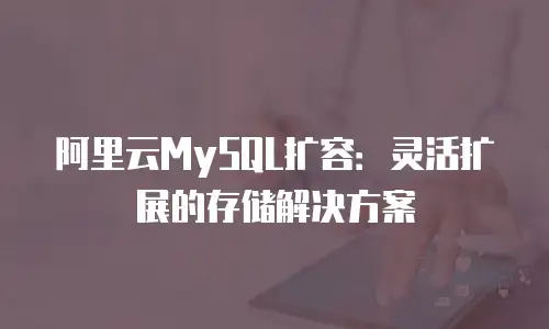 阿里云MySQL扩容：灵活扩展的存储解决方案