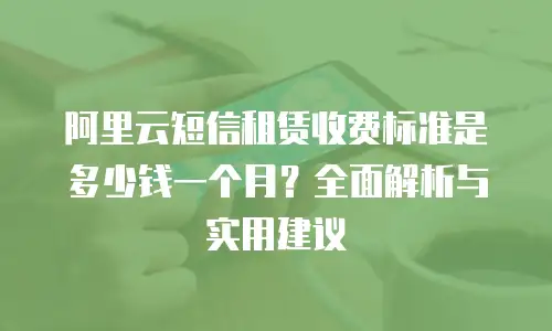 阿里云短信租赁收费标准是多少钱一个月？全面解析与实用建议