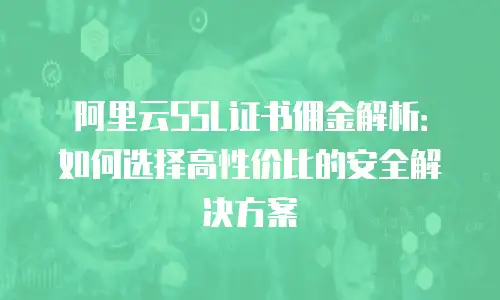 阿里云SSL证书佣金解析：如何选择高性价比的安全解决方案
