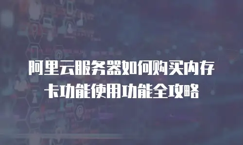 阿里云服务器如何购买内存卡功能使用功能全攻略