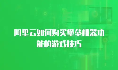 阿里云如何购买堡垒机器功能的游戏技巧