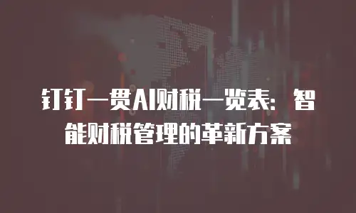 钉钉一贯AI财税一览表：智能财税管理的革新方案