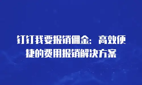 钉钉我要报销佣金：高效便捷的费用报销解决方案