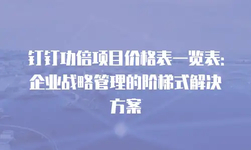 钉钉功倍项目价格表一览表：企业战略管理的阶梯式解决方案