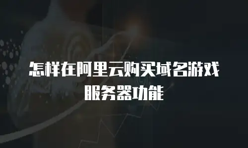 怎样在阿里云购买域名游戏服务器功能