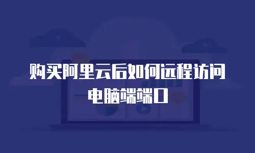 购买阿里云后如何远程访问电脑端端口
