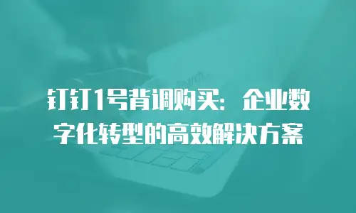 钉钉1号背调购买：企业数字化转型的高效解决方案
