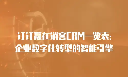 钉钉赢在销客CRM一览表：企业数字化转型的智能引擎