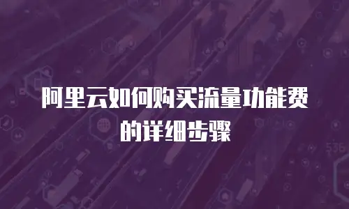 阿里云如何购买流量功能费的详细步骤