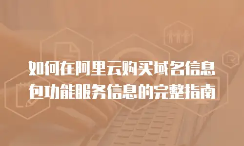 如何在阿里云购买域名信息包功能服务信息的完整指南