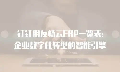 钉钉用友畅云ERP一览表：企业数字化转型的智能引擎
