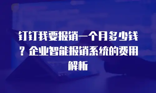 钉钉我要报销一个月多少钱？企业智能报销系统的费用解析