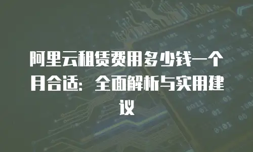 阿里云租赁费用多少钱一个月合适：全面解析与实用建议