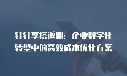 钉钉享搭返佣：企业数字化转型中的高效成本优化方案