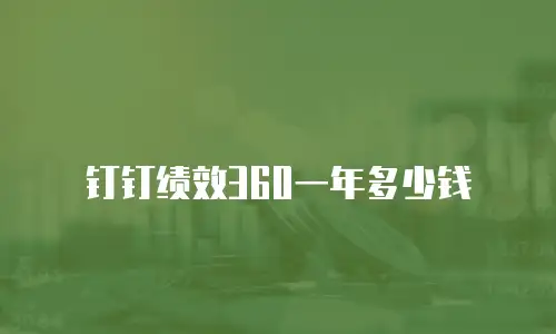 钉钉绩效360一年多少钱