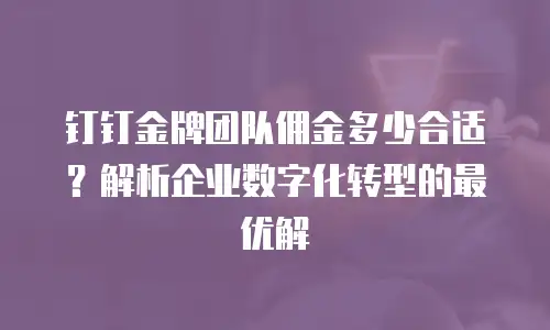 钉钉金牌团队佣金多少合适？解析企业数字化转型的最优解