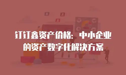 钉钉鑫资产价格：中小企业的资产数字化解决方案