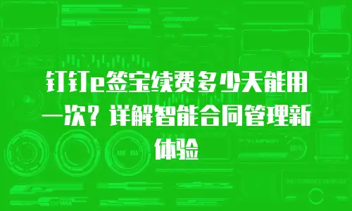 钉钉e签宝续费多少天能用一次？详解智能合同管理新体验