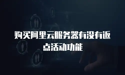 购买阿里云服务器有没有返点活动功能