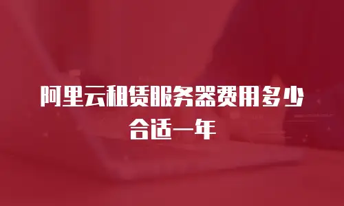 阿里云租赁服务器费用多少合适一年