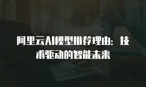 阿里云AI模型推荐理由：技术驱动的智能未来