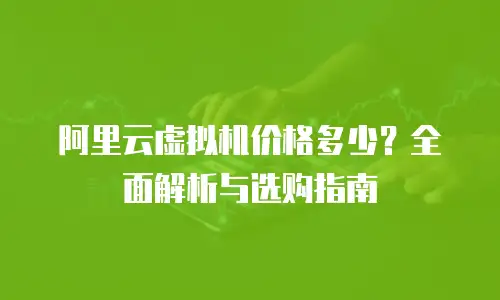 阿里云虚拟机价格多少？全面解析与选购指南
