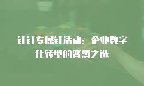 钉钉专属钉活动：企业数字化转型的普惠之选
