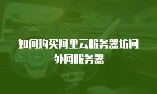 如何购买阿里云服务器访问外网服务器